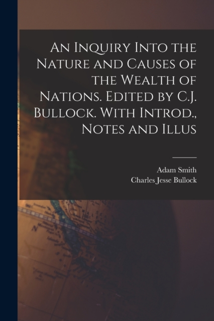 An Inquiry Into the Nature and Causes of the Wealth of Nations. Edited by C.J. Bullock. With Introd., Notes and Illus, Paperback / softback Book
