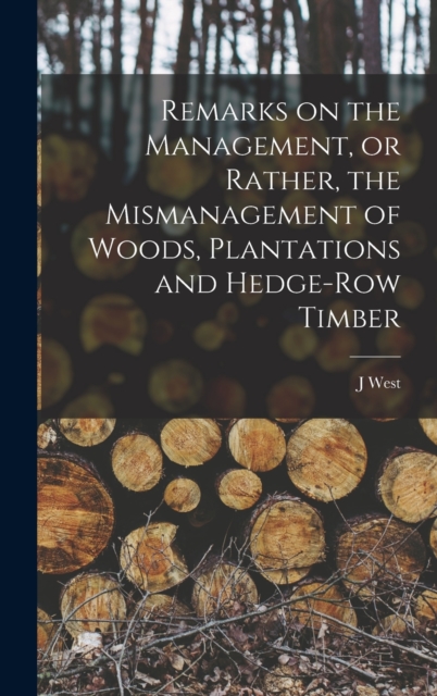 Remarks on the Management, or Rather, the Mismanagement of Woods, Plantations and Hedge-row Timber, Hardback Book