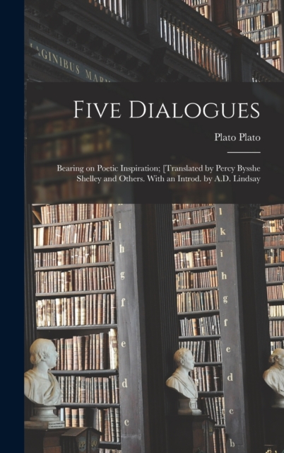 Five Dialogues; Bearing on Poetic Inspiration; [translated by Percy Bysshe Shelley and Others. With an Introd. by A.D. Lindsay, Hardback Book