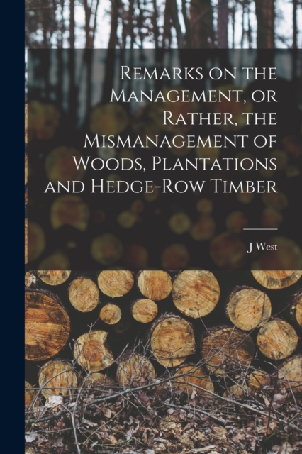Remarks on the Management, or Rather, the Mismanagement of Woods, Plantations and Hedge-row Timber, Paperback / softback Book