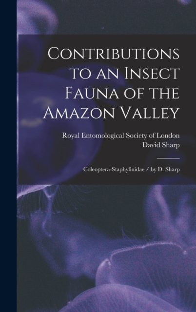 Contributions to an Insect Fauna of the Amazon Valley : Coleoptera-Staphylinidae / by D. Sharp, Hardback Book