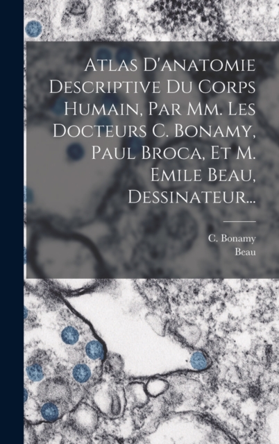 Atlas D'anatomie Descriptive Du Corps Humain, Par Mm. Les Docteurs C. Bonamy, Paul Broca, Et M. Emile Beau, Dessinateur..., Hardback Book