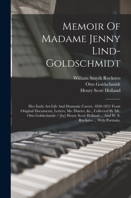 Memoir Of Madame Jenny Lind-goldschmidt : Her Early Art-life And Dramatic Career, 1820-1851 From Original Documents, Letters, Ms. Diaries, &c., Collected By Mr. Otto Goldschmidt / [by] Henry Scott Hol, Paperback / softback Book