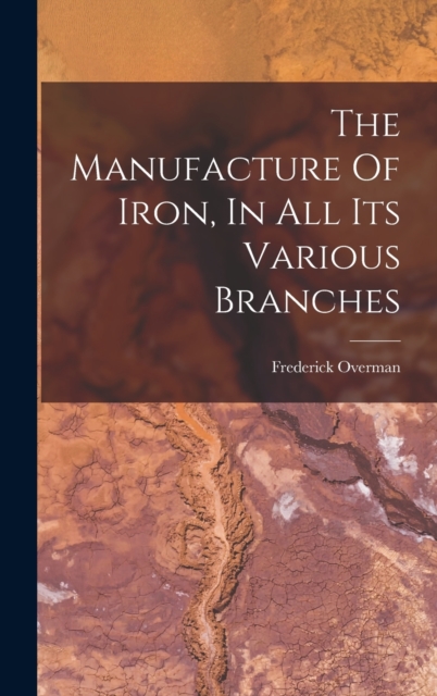 The Manufacture Of Iron, In All Its Various Branches, Hardback Book