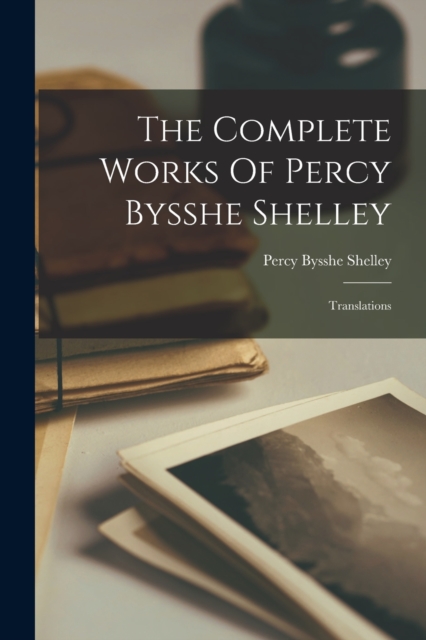 The Complete Works Of Percy Bysshe Shelley : Translations, Paperback / softback Book