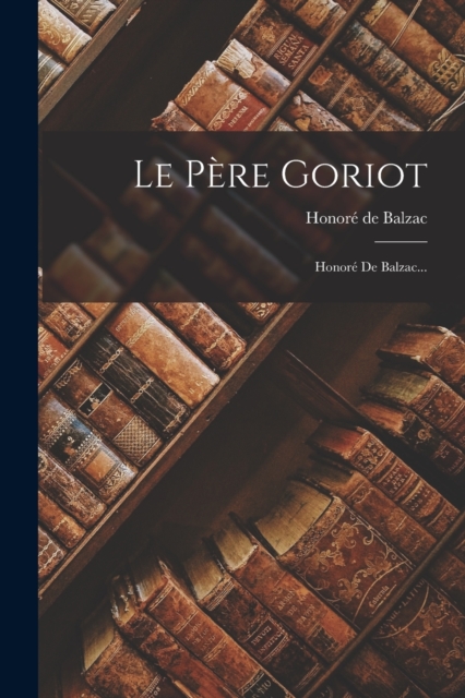 Le Pere Goriot : Honore De Balzac..., Paperback / softback Book