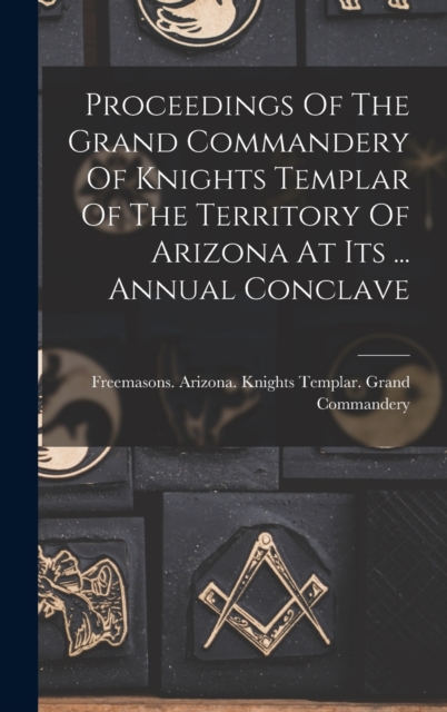 Proceedings Of The Grand Commandery Of Knights Templar Of The Territory Of Arizona At Its ... Annual Conclave, Hardback Book