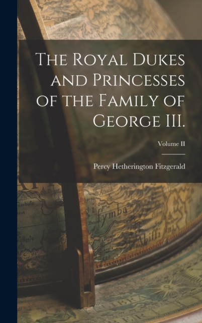 The Royal Dukes and Princesses of the Family of George III.; Volume II, Hardback Book