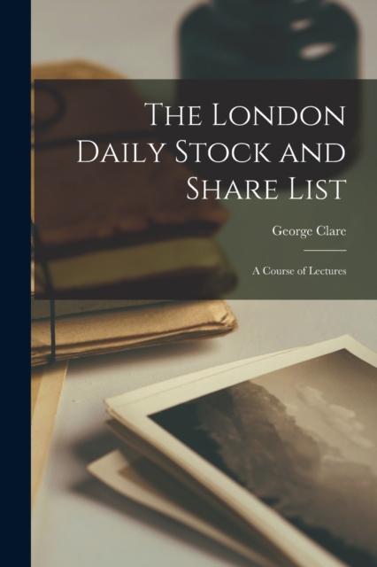 The London Daily Stock and Share List : A Course of Lectures, Paperback / softback Book