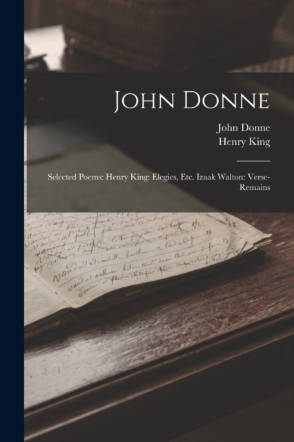 John Donne : Selected Poems: Henry King: Elegies, Etc. Izaak Walton: Verse-Remains, Paperback / softback Book