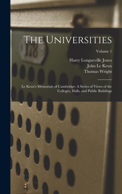 The Universities : Le Keux's Memorials of Cambridge: A Series of Views of the Colleges, Halls, and Public Buildings; Volume 1, Hardback Book