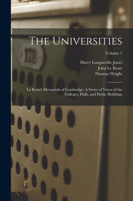 The Universities : Le Keux's Memorials of Cambridge: A Series of Views of the Colleges, Halls, and Public Buildings; Volume 1, Paperback / softback Book