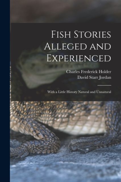 Fish Stories Alleged and Experienced : With a Little History Natural and Unnatural, Paperback / softback Book