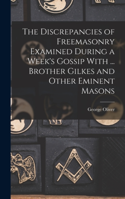 The Discrepancies of Freemasonry Examined During a Week's Gossip With ... Brother Gilkes and Other Eminent Masons, Hardback Book