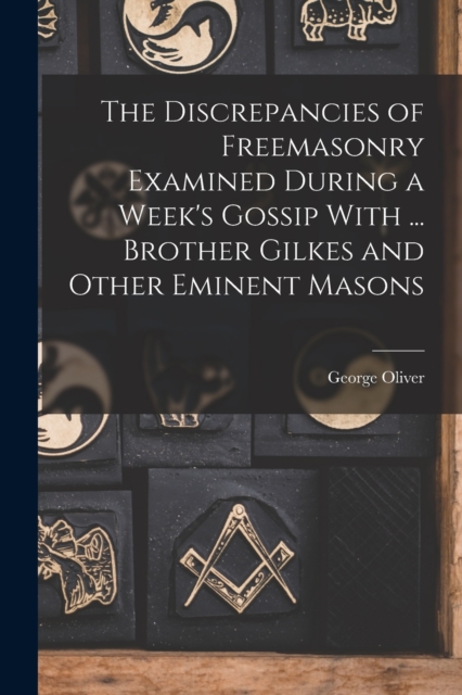 The Discrepancies of Freemasonry Examined During a Week's Gossip With ... Brother Gilkes and Other Eminent Masons, Paperback / softback Book
