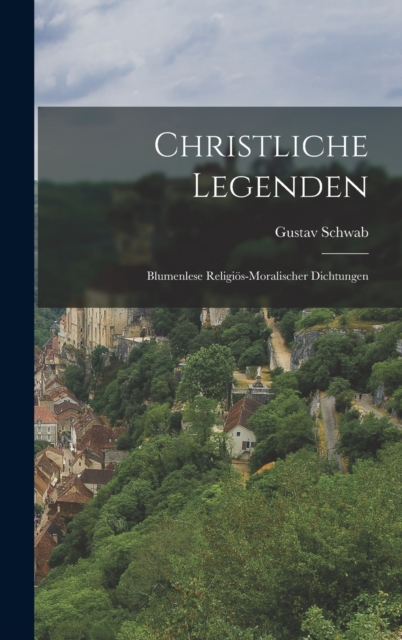Christliche Legenden : Blumenlese Religios-Moralischer Dichtungen, Hardback Book