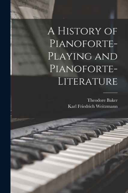 A History of Pianoforte-Playing and Pianoforte-Literature, Paperback / softback Book