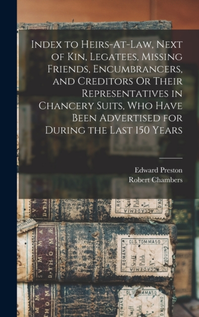 Index to Heirs-At-Law, Next of Kin, Legatees, Missing Friends, Encumbrancers, and Creditors Or Their Representatives in Chancery Suits, Who Have Been Advertised for During the Last 150 Years, Hardback Book
