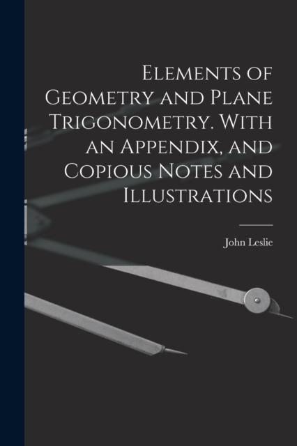 Elements of Geometry and Plane Trigonometry. With an Appendix, and Copious Notes and Illustrations, Paperback / softback Book