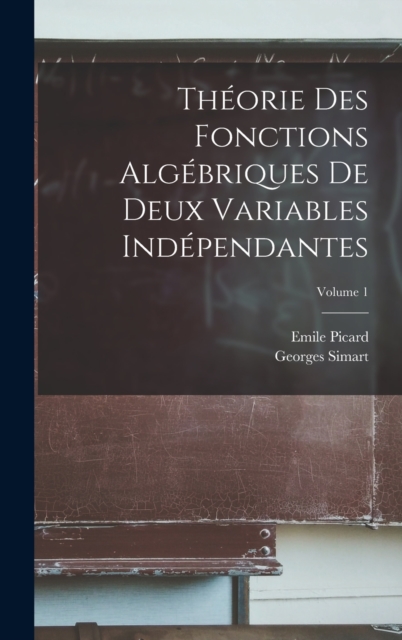Theorie Des Fonctions Algebriques De Deux Variables Independantes; Volume 1, Hardback Book