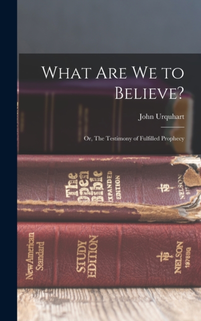 What are we to Believe? : Or, The Testimony of Fulfilled Prophecy, Hardback Book
