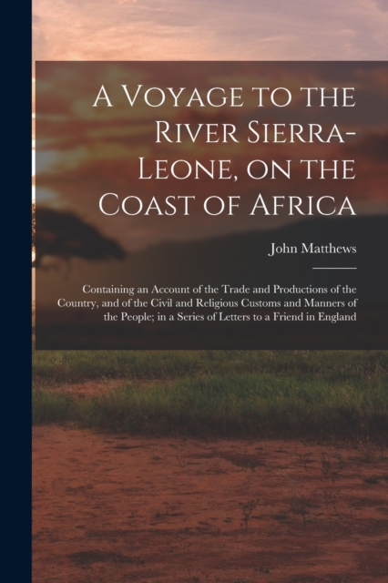A Voyage to the River Sierra-Leone, on the Coast of Africa; Containing an Account of the Trade and Productions of the Country, and of the Civil and Religious Customs and Manners of the People; in a Se, Paperback / softback Book