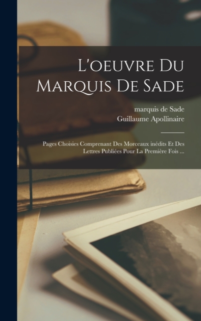 L'oeuvre du Marquis de Sade : Pages choisies comprenant des morceaux inedits et des lettres publiees pour la premiere fois ..., Hardback Book