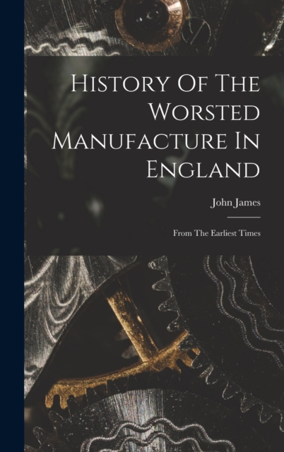 History Of The Worsted Manufacture In England : From The Earliest Times, Hardback Book