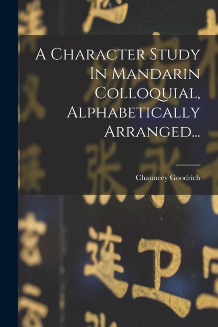 A Character Study In Mandarin Colloquial, Alphabetically Arranged..., Paperback / softback Book