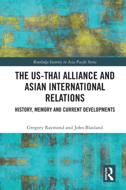 The US-Thai Alliance and Asian International Relations : History, Memory and Current Developments, Paperback / softback Book