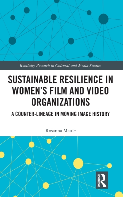 Sustainable Resilience in Women's Film and Video Organizations : A Counter-Lineage in Moving Image History, Hardback Book