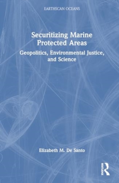 Securitizing Marine Protected Areas : Geopolitics, Environmental Justice, and Science, Hardback Book