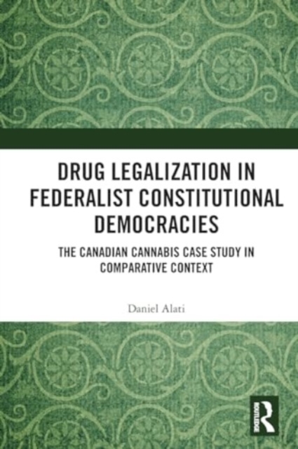 Drug Legalization in Federalist Constitutional Democracies : The Canadian Cannabis Case Study in Comparative Context, Paperback / softback Book