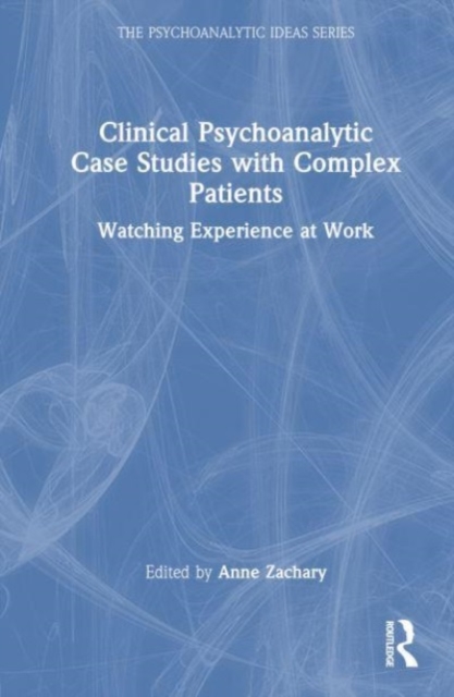 Clinical Psychoanalytic Case Studies with Complex Patients : Watching Experience at Work, Hardback Book