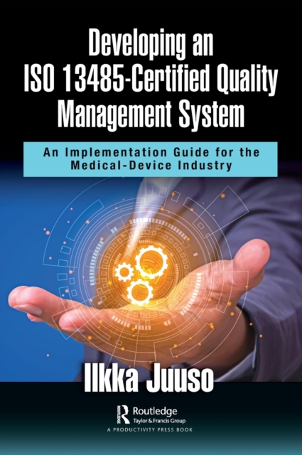 Developing an ISO 13485-Certified Quality Management System : An Implementation Guide for the Medical-Device Industry, Hardback Book
