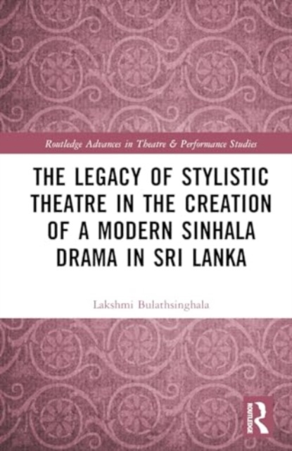 The Legacy of Stylistic Theatre in the Creation of a Modern Sinhala Drama in Sri Lanka, Hardback Book