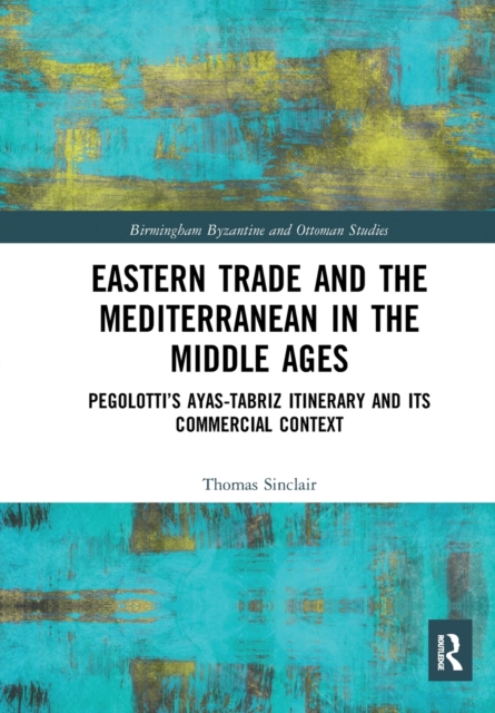 Eastern Trade and the Mediterranean in the Middle Ages : Pegolotti’s Ayas-Tabriz Itinerary and its Commercial Context, Paperback / softback Book