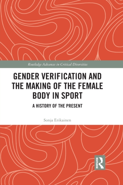 Gender Verification and the Making of the Female Body in Sport : A History of the Present, Paperback / softback Book