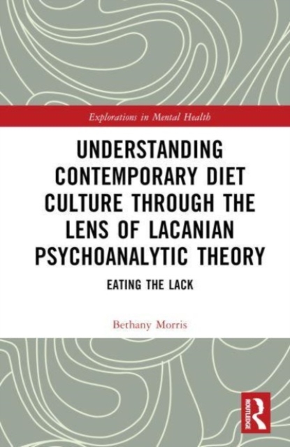 Understanding Contemporary Diet Culture through the Lens of Lacanian Psychoanalytic Theory : Eating the Lack, Hardback Book