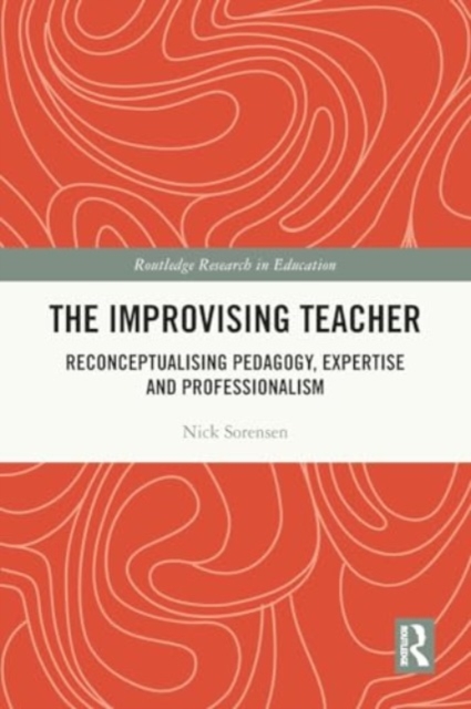 The Improvising Teacher : Reconceptualising Pedagogy, Expertise and Professionalism, Paperback / softback Book