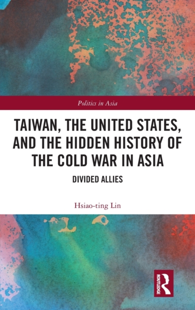 Taiwan, the United States, and the Hidden History of the Cold War in Asia : Divided Allies, Hardback Book
