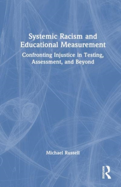 Systemic Racism and Educational Measurement : Confronting Injustice in Testing, Assessment, and Beyond, Hardback Book