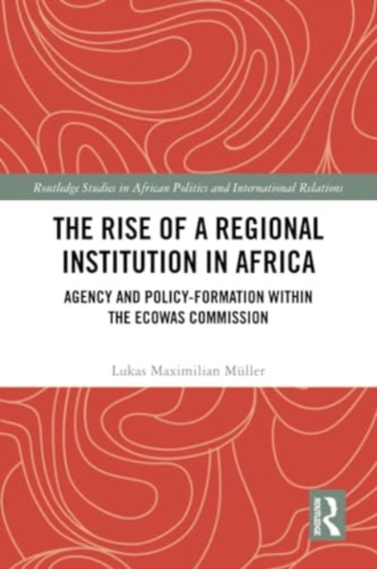 The Rise of a Regional Institution in Africa : Agency and Policy-Formation within the ECOWAS Commission, Paperback / softback Book