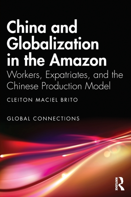 China and Globalization in the Amazon : Workers, Expatriates, and the Chinese Production Model, Paperback / softback Book