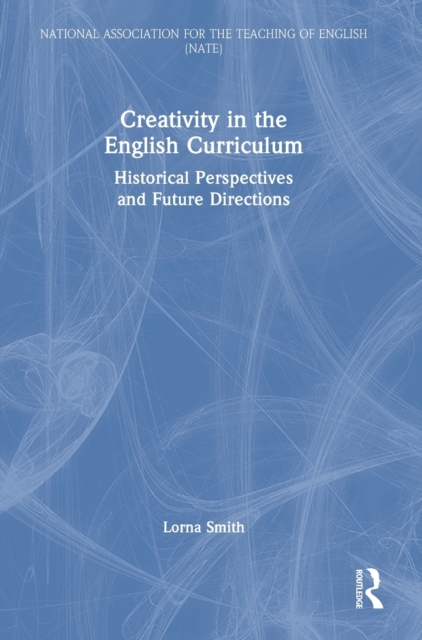 Creativity in the English Curriculum : Historical Perspectives and Future Directions, Hardback Book