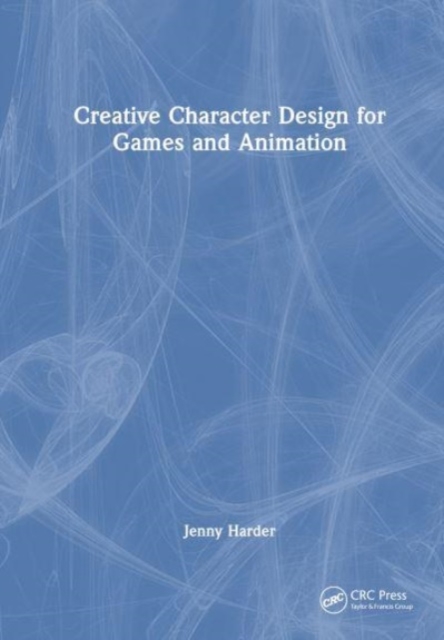 Creative Character Design for Games and Animation, Hardback Book