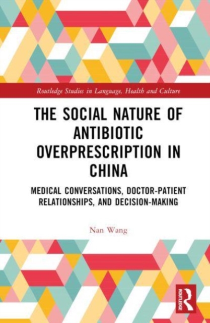 The Social Nature of Antibiotic Overprescription in China : Medical Conversations, Doctor–Patient Relationships, and Decision-Making, Hardback Book