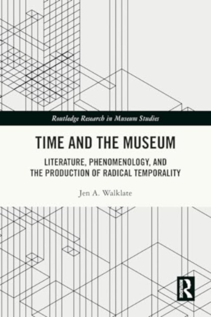 Time and the Museum : Literature, Phenomenology, and the Production of Radical Temporality, Paperback / softback Book