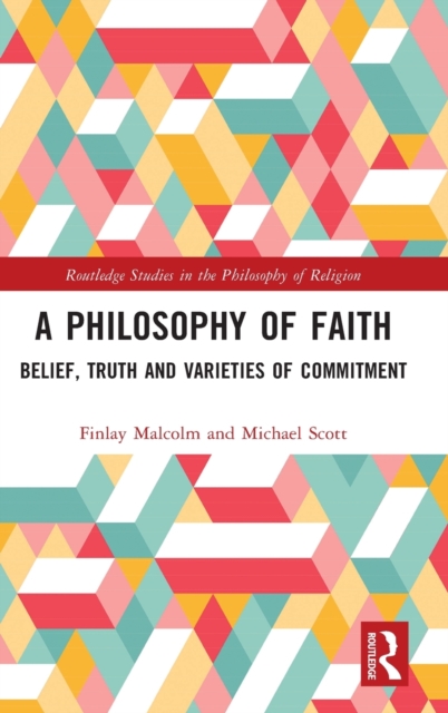 A Philosophy of Faith : Belief, Truth and Varieties of Commitment, Hardback Book