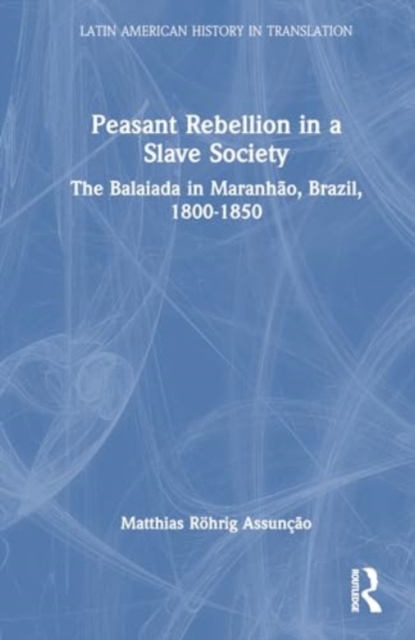Peasant Rebellion in a Slave Society : The Balaiada in Maranhao, Brazil, 1800-1850, Hardback Book